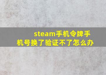 steam手机令牌手机号换了验证不了怎么办