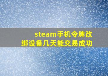 steam手机令牌改绑设备几天能交易成功