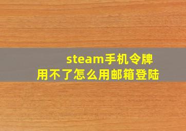 steam手机令牌用不了怎么用邮箱登陆