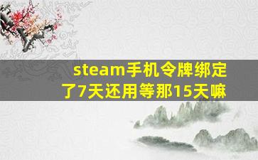 steam手机令牌绑定了7天还用等那15天嘛