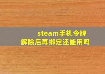 steam手机令牌解除后再绑定还能用吗