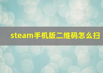 steam手机版二维码怎么扫