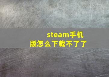 steam手机版怎么下载不了了