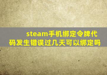 steam手机绑定令牌代码发生错误过几天可以绑定吗