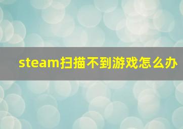 steam扫描不到游戏怎么办