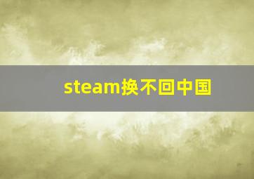 steam换不回中国