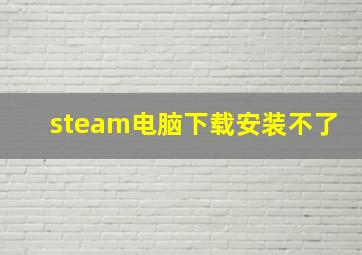 steam电脑下载安装不了