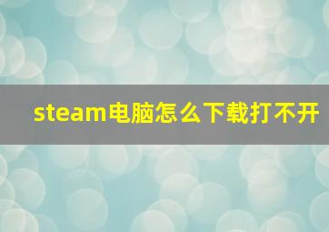 steam电脑怎么下载打不开