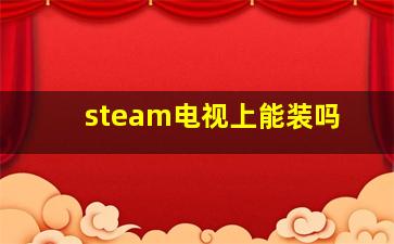 steam电视上能装吗