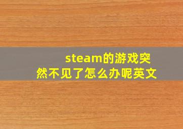 steam的游戏突然不见了怎么办呢英文