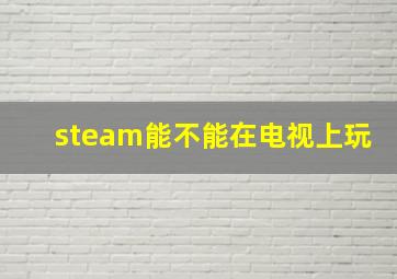 steam能不能在电视上玩