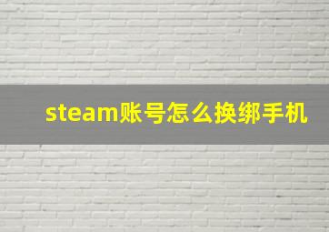 steam账号怎么换绑手机