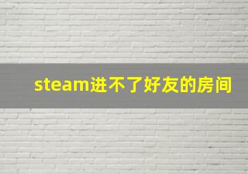 steam进不了好友的房间