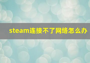 steam连接不了网络怎么办