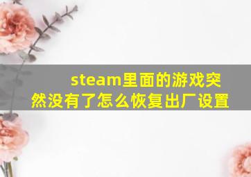 steam里面的游戏突然没有了怎么恢复出厂设置