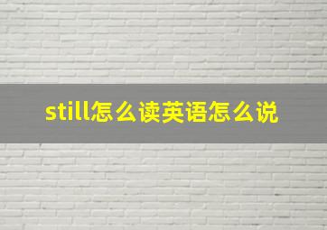 still怎么读英语怎么说