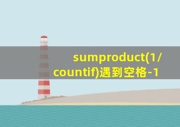 sumproduct(1/countif)遇到空格-1