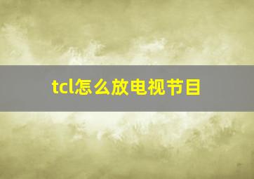 tcl怎么放电视节目