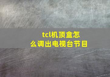 tcl机顶盒怎么调出电视台节目