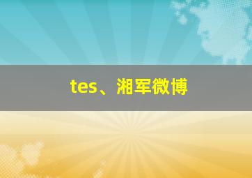 tes、湘军微博