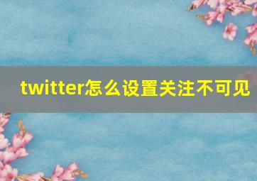 twitter怎么设置关注不可见