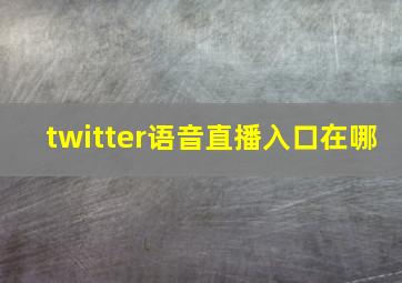 twitter语音直播入口在哪