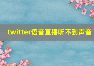 twitter语音直播听不到声音