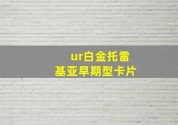 ur白金托雷基亚早期型卡片