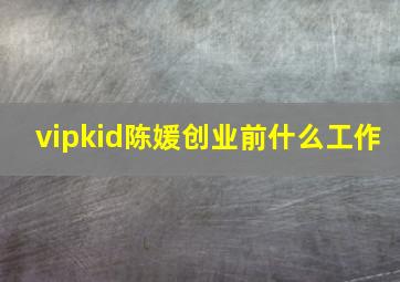 vipkid陈媛创业前什么工作