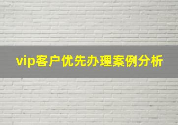 vip客户优先办理案例分析