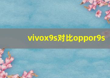 vivox9s对比oppor9s