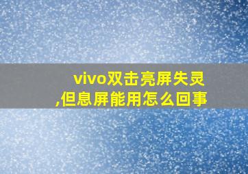 vivo双击亮屏失灵,但息屏能用怎么回事