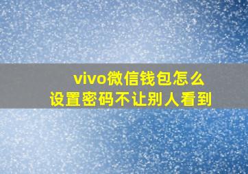 vivo微信钱包怎么设置密码不让别人看到