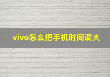 vivo怎么把手机时间调大