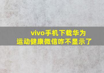 vivo手机下载华为运动健康微信咋不显示了