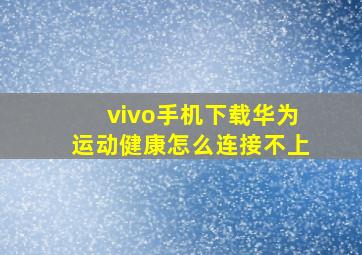 vivo手机下载华为运动健康怎么连接不上