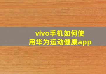 vivo手机如何使用华为运动健康app