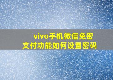 vivo手机微信免密支付功能如何设置密码