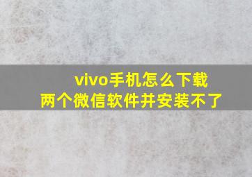 vivo手机怎么下载两个微信软件并安装不了