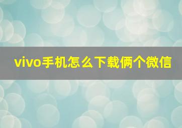 vivo手机怎么下载俩个微信