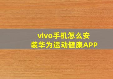 vivo手机怎么安装华为运动健康APP