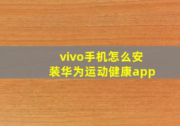 vivo手机怎么安装华为运动健康app