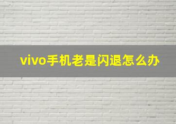 vivo手机老是闪退怎么办