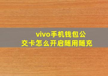 vivo手机钱包公交卡怎么开启随用随充