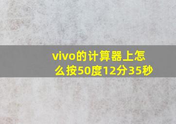 vivo的计算器上怎么按50度12分35秒