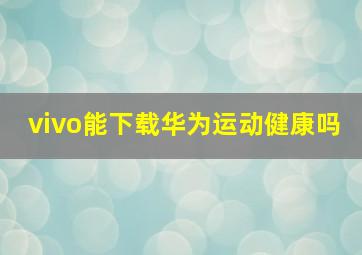 vivo能下载华为运动健康吗