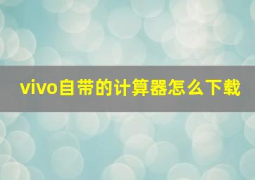 vivo自带的计算器怎么下载