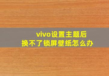 vivo设置主题后换不了锁屏壁纸怎么办