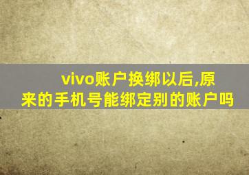 vivo账户换绑以后,原来的手机号能绑定别的账户吗