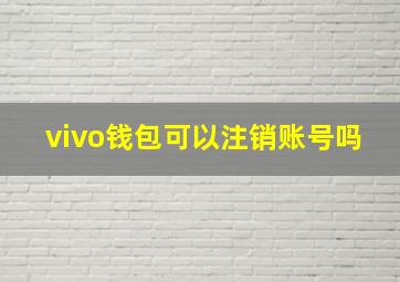 vivo钱包可以注销账号吗